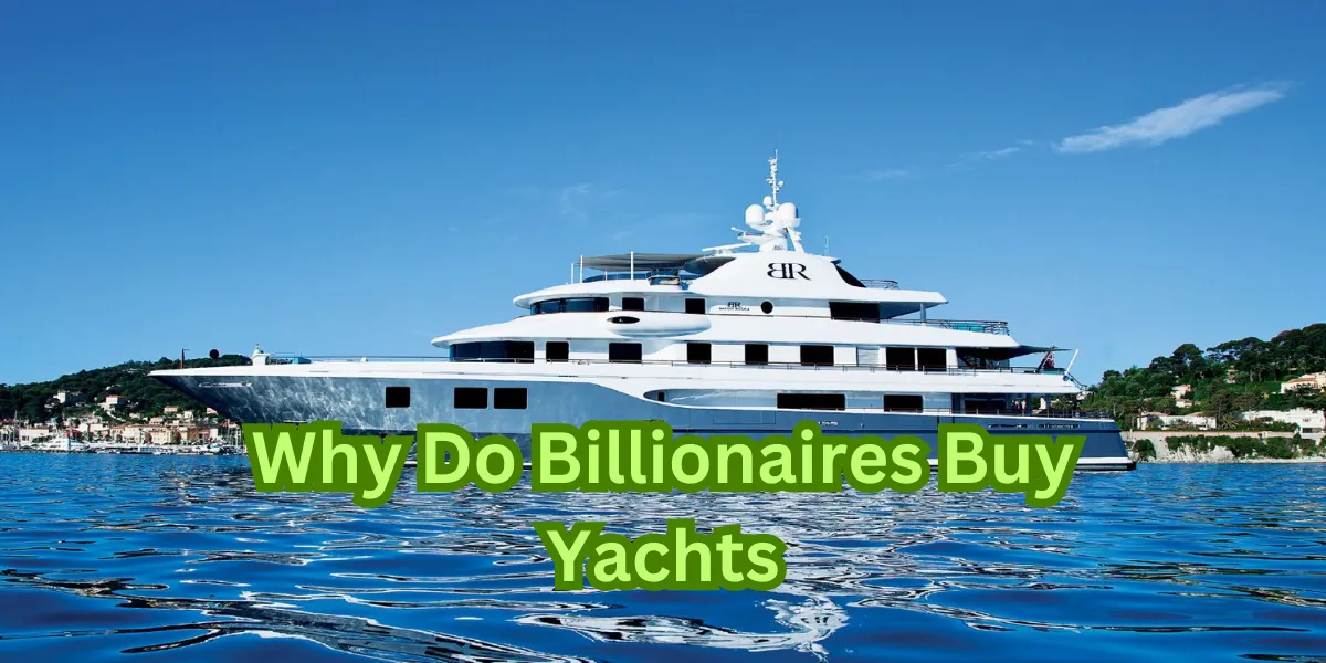 Why Do Billionaires Buy Yachts