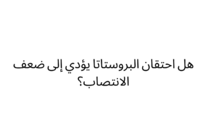 هل احتقان البروستاتا يؤدي إلى ضعف الانتصاب؟